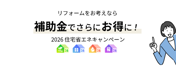 リフォームをお考えなら補助金でさらにお得に！2026 住宅省エネキャンペーンご対応しています！
